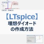 【LTspice】『理想ダイオード』の作成方法