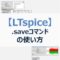【LTspice】特定の電圧・電流データのみ保存する『.save』コマンドの使い方