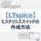 【LTspice】ヒステリシススイッチの作成方法とネットリストについて